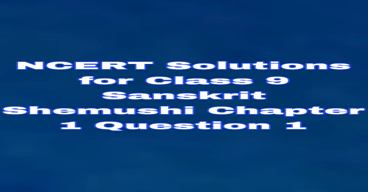 NCERT Solutions for Class 9 Sanskrit Shemushi Chapter 1 Question 1
